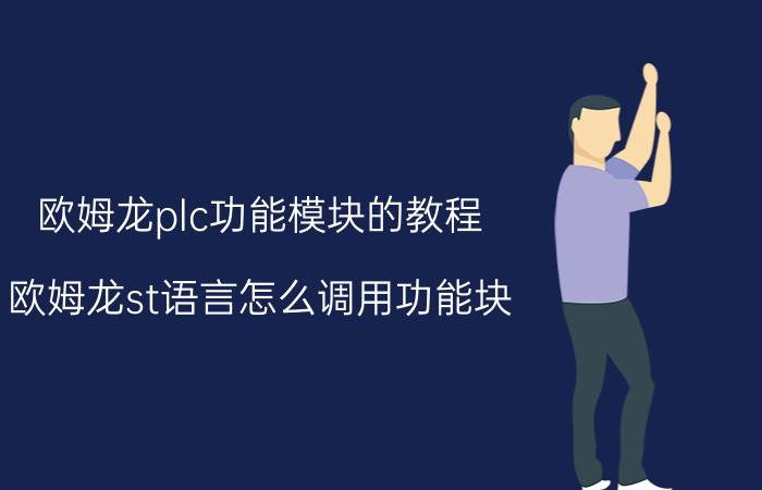 欧姆龙plc功能模块的教程 欧姆龙st语言怎么调用功能块？